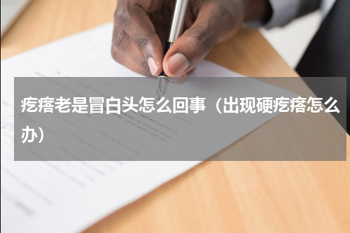疙瘩老是冒白头怎么回事（出现硬疙瘩怎么办）