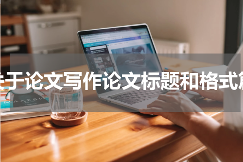 关于论文写作论文标题和格式篇