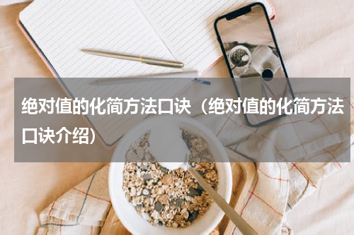 绝对值的化简方法口诀（绝对值的化简方法口诀介绍）