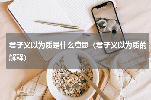 君子义以为质是什么意思（君子义以为质的解释）
