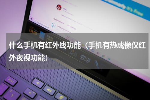 什么手机有红外线功能（手机有热成像仪红外夜视功能）
