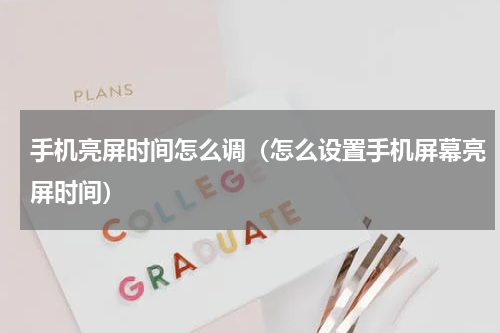 手机亮屏时间怎么调（怎么设置手机屏幕亮屏时间）