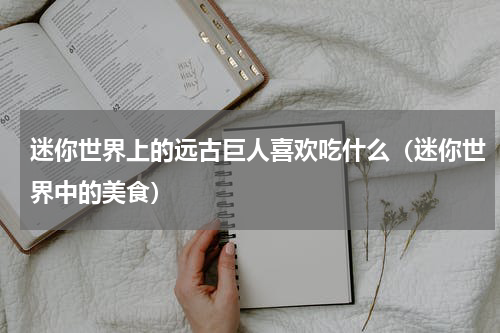 迷你世界上的远古巨人喜欢吃什么（迷你世界中的美食）