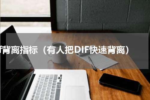 dif背离指标（有人把DIF快速背离）