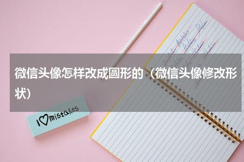 微信头像怎样改成圆形的（微信头像修改形状）
