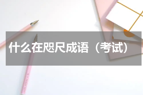 什么在咫尺成语（考试）