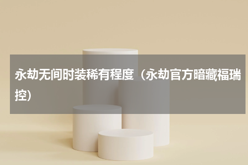 永劫无间时装稀有程度（永劫官方暗藏福瑞控）