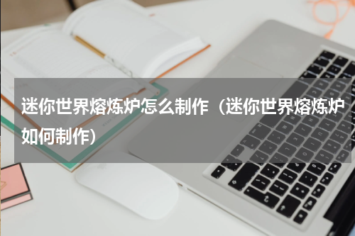 迷你世界熔炼炉怎么制作（迷你世界熔炼炉如何制作）