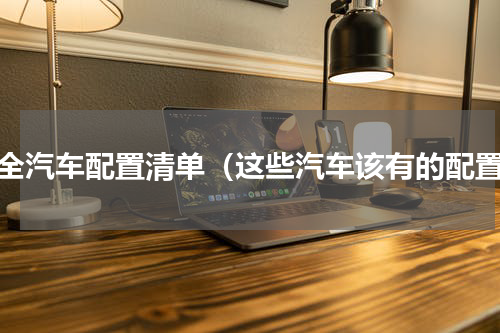 最全汽车配置清单（这些汽车该有的配置）