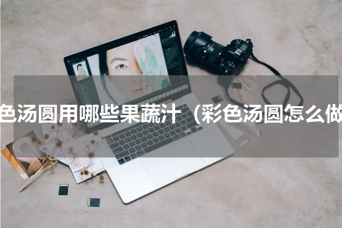 彩色汤圆用哪些果蔬汁（彩色汤圆怎么做）