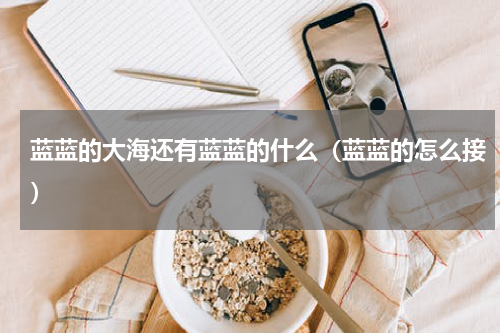 蓝蓝的大海还有蓝蓝的什么（蓝蓝的怎么接）