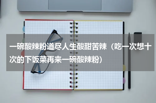 一碗酸辣粉道尽人生酸甜苦辣（吃一次想十次的下饭菜再来一碗酸辣粉）
