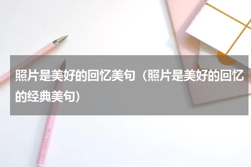 照片是美好的回忆美句（照片是美好的回忆的经典美句）