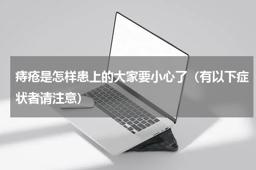 痔疮是怎样患上的大家要小心了（有以下症状者请注意）