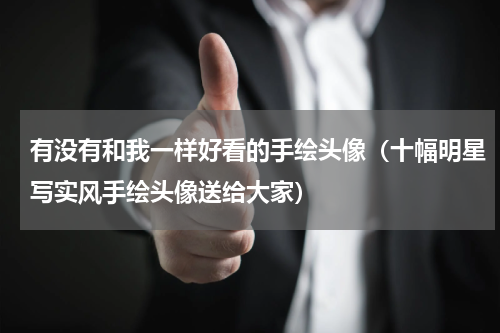 有没有和我一样好看的手绘头像（十幅明星写实风手绘头像送给大家）