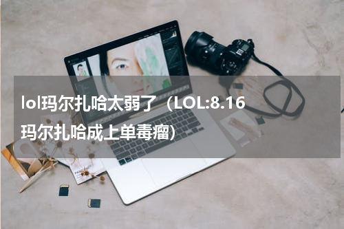 lol玛尔扎哈太弱了（LOL:8.16玛尔扎哈成上单毒瘤）