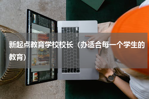 新起点教育学校校长（办适合每一个学生的教育）