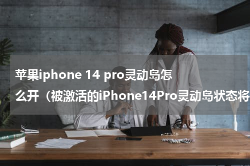 苹果iphone 14 pro灵动岛怎么开（被激活的iPhone14Pro灵动岛状态将在截图和录屏模式下可见）