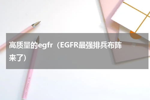 高质量的egfr（EGFR最强排兵布阵来了）