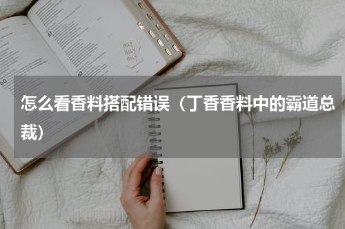 怎么看香料搭配错误（丁香香料中的霸道总裁）