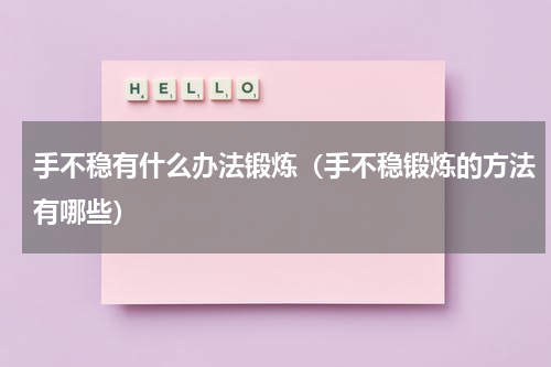 手不稳有什么办法锻炼（手不稳锻炼的方法有哪些）