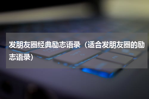 发朋友圈经典励志语录（适合发朋友圈的励志语录）