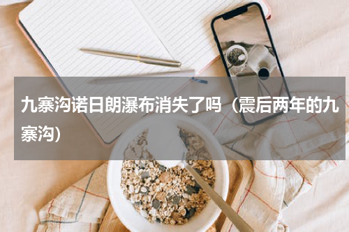 九寨沟诺日朗瀑布消失了吗（震后两年的九寨沟）