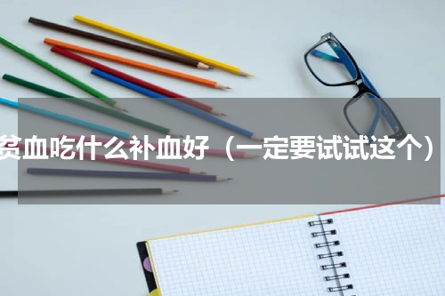 贫血吃什么补血好（一定要试试这个）