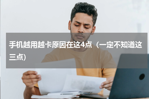 手机越用越卡原因在这4点（一定不知道这三点）