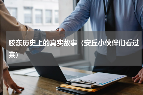 胶东历史上的真实故事（安丘小伙伴们看过来）