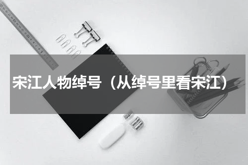 宋江人物绰号（从绰号里看宋江）