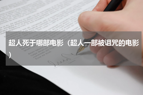 超人死于哪部电影（超人一部被诅咒的电影）