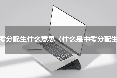 中考分配生什么意思（什么是中考分配生）