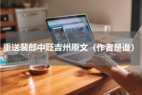 重送裴郎中贬吉州原文（作者是谁）