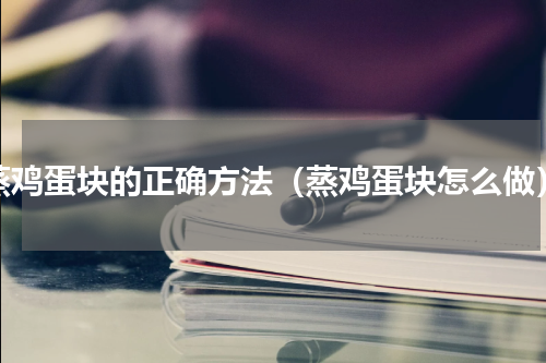 蒸鸡蛋块的正确方法（蒸鸡蛋块怎么做）
