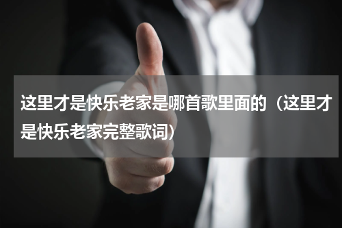 这里才是快乐老家是哪首歌里面的（这里才是快乐老家完整歌词）
