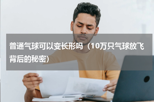 普通气球可以变长形吗（10万只气球放飞背后的秘密）