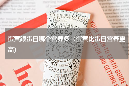 蛋黄跟蛋白哪个营养多（蛋黄比蛋白营养更高）