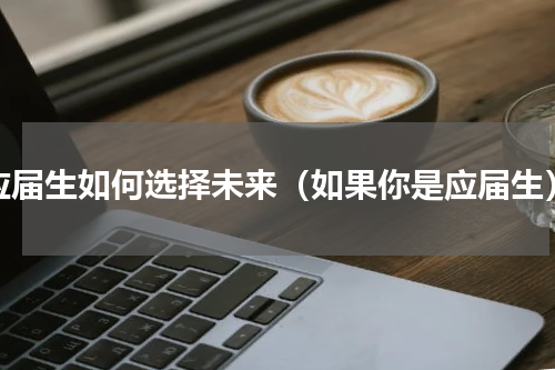 应届生如何选择未来（如果你是应届生）