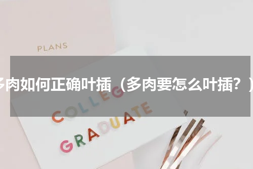 多肉如何正确叶插（多肉要怎么叶插？）