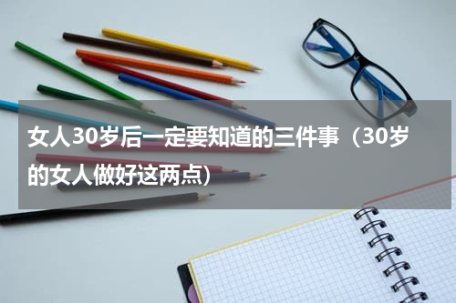 女人30岁后一定要知道的三件事（30岁的女人做好这两点）