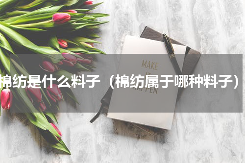 棉纺是什么料子（棉纺属于哪种料子）