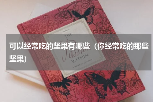 可以经常吃的坚果有哪些（你经常吃的那些坚果）