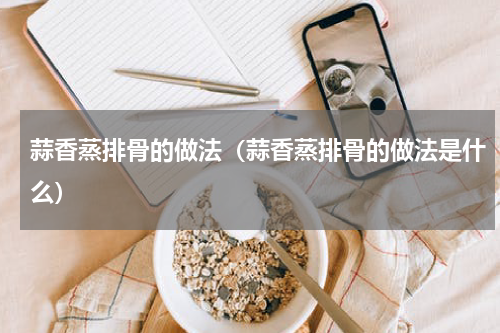 蒜香蒸排骨的做法（蒜香蒸排骨的做法是什么）