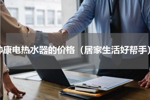 帅康电热水器的价格（居家生活好帮手）