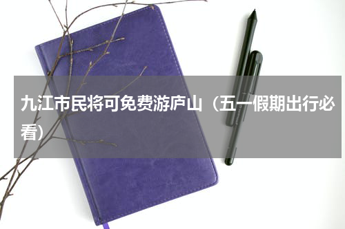 九江市民将可免费游庐山（五一假期出行必看）