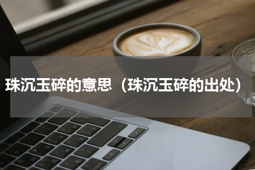 珠沉玉碎的意思（珠沉玉碎的出处）