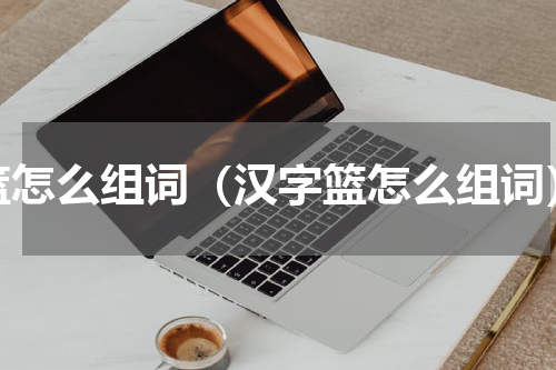 篮怎么组词（汉字篮怎么组词）