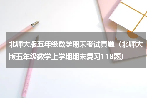 北师大版五年级数学期末考试真题（北师大版五年级数学上学期期末复习118题）