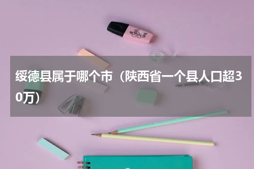 绥德县属于哪个市（陕西省一个县人口超30万）
